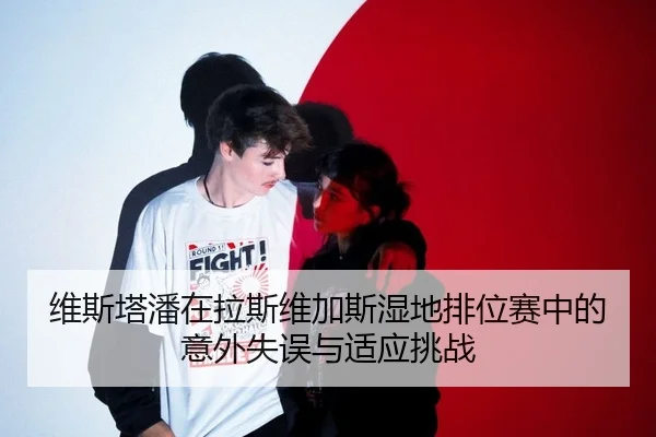维斯塔潘在拉斯维加斯湿地排位赛中的意外失误与适应挑战